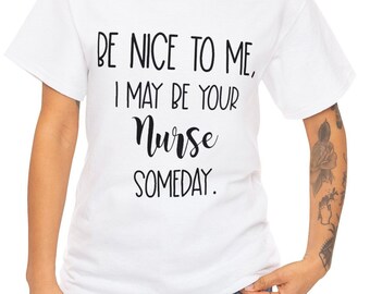 Be nice to me I may be your nurse someday funny nurse t-shirt Birthday gift Gift for sister for friend nursing student for nurse gift ideas