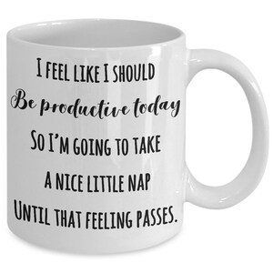 Puede incluir: Taza de cer&aacute;mica blanca con asa curva. La taza presenta un texto negro que dice: "I FEEL LIKE I SHOULD Be productive today SO I'M GOING TO TAKE A NICE LITTLE NAP UNTIL THAT FEELING PASSES."