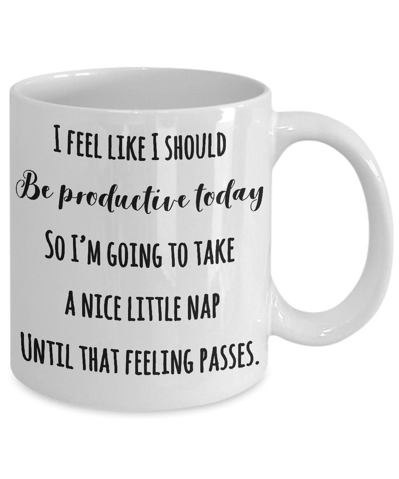 Puede incluir: Taza de cer&aacute;mica blanca con asa curva. La taza presenta un texto negro que dice: "I FEEL LIKE I SHOULD Be productive today SO I'M GOING TO TAKE A NICE LITTLE NAP UNTIL THAT FEELING PASSES."