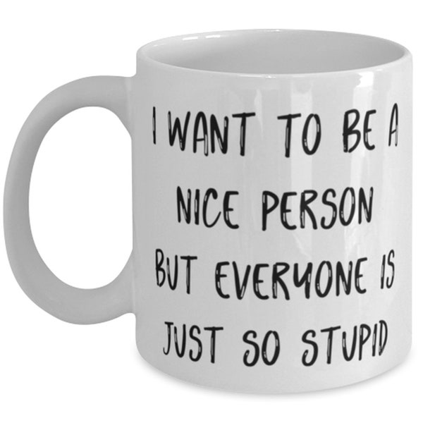 Inspirational Mommy Gifts, I Want To Be A Nice Person But Everyone Is Just So Stupid, Nice 11oz 15oz Mug For Mom From Daughter