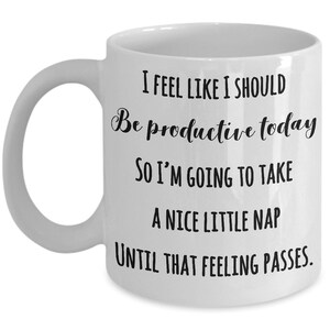 Puede incluir: Taza de cer&aacute;mica blanca con asa curva. La taza presenta un texto negro que dice: "I FEEL LIKE I SHOULD Be productive today SO I'M GOING TO TAKE A NICE LITTLE NAP UNTIL THAT FEELING PASSES."