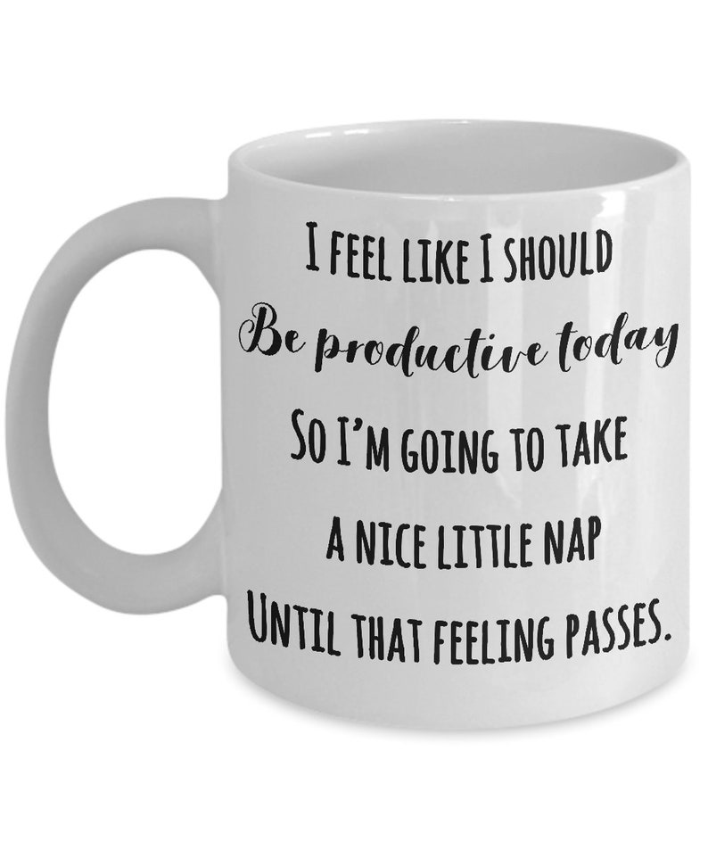 Puede incluir: Taza de cer&aacute;mica blanca con asa curva. La taza presenta un texto negro que dice: "I FEEL LIKE I SHOULD Be productive today SO I'M GOING TO TAKE A NICE LITTLE NAP UNTIL THAT FEELING PASSES."