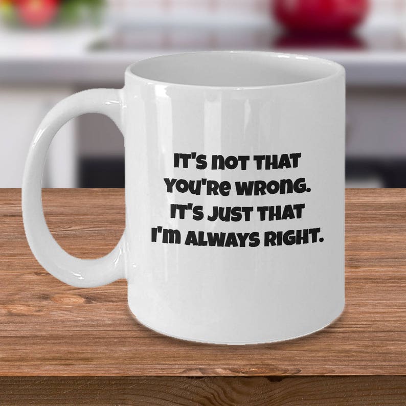 I'm Always Right Mug Its Not That You're Wrong It Etsy