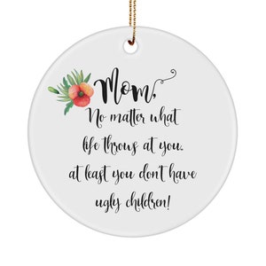 Mom  No matter what life throws at you at least you don’t have ugly children Ornament Christmas 2021 funny gift for mom
