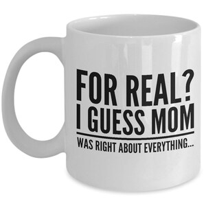 Funny Mothers Day Mug, Mother’s Day Gift, Gift for mom, For Real? I guess mom was right about everything.. Gift for mother, Funny mug