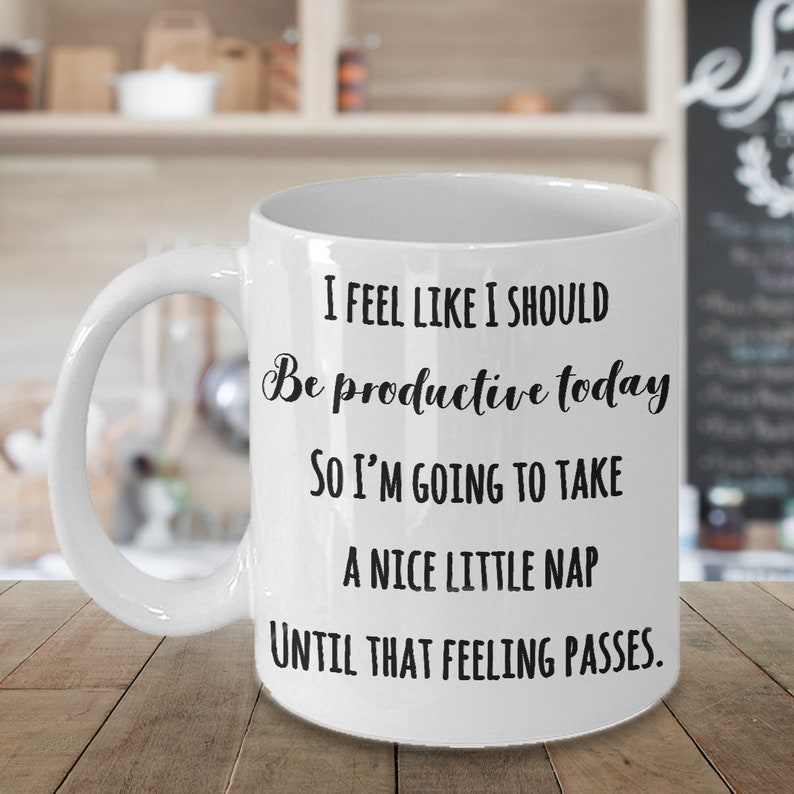 Puede incluir: Taza de cer&aacute;mica blanca con texto negro: "I FEEL LIKE I SHOULD Be productive today SO I'M GOING TO TAKE A NICE LITTLE NAP UNTIL THAT FEELING PASSES."