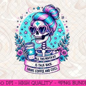 May include: A colorful illustration of a skeleton with a bun hairstyle, heart-shaped sunglasses, and a coffee cup. The skeleton is surrounded by stars and flowers, with a banner that reads "ALL THIS MOUTH DO IS TALK BACK DRINK COFFEE AND CUSS."