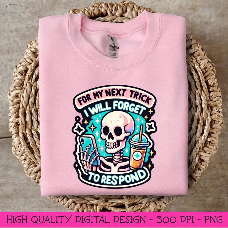 May include: Pink sweatshirt with a graphic of a skeleton holding a phone and a drink. The text reads "For my next trick I will forget to respond".