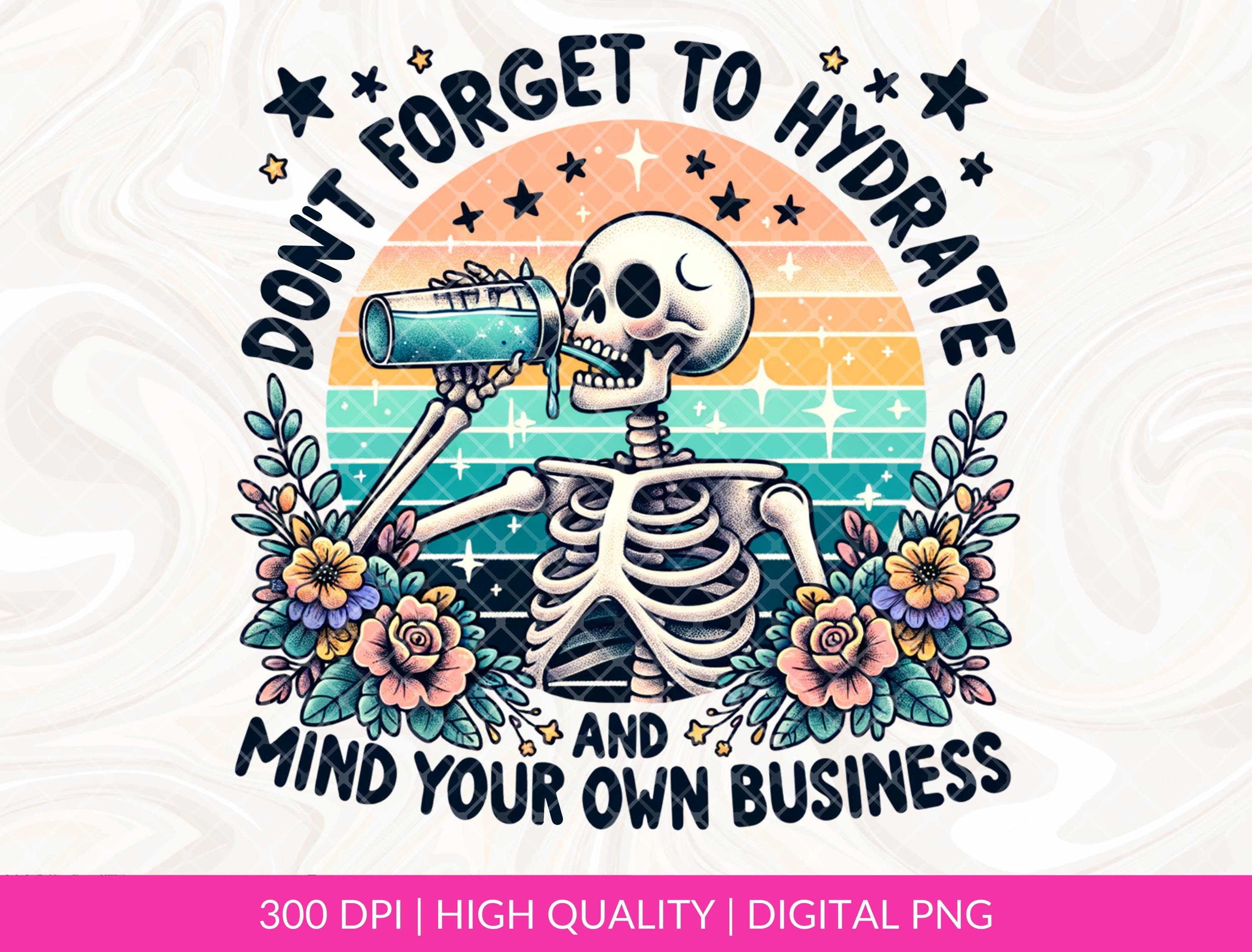 Don't Forget to Hydrate and Mind Your Business PNG, Sarcastic Sayings png, Trendy png, Sassy png, Snarky Skeleton PNG Sublimation Design DTF