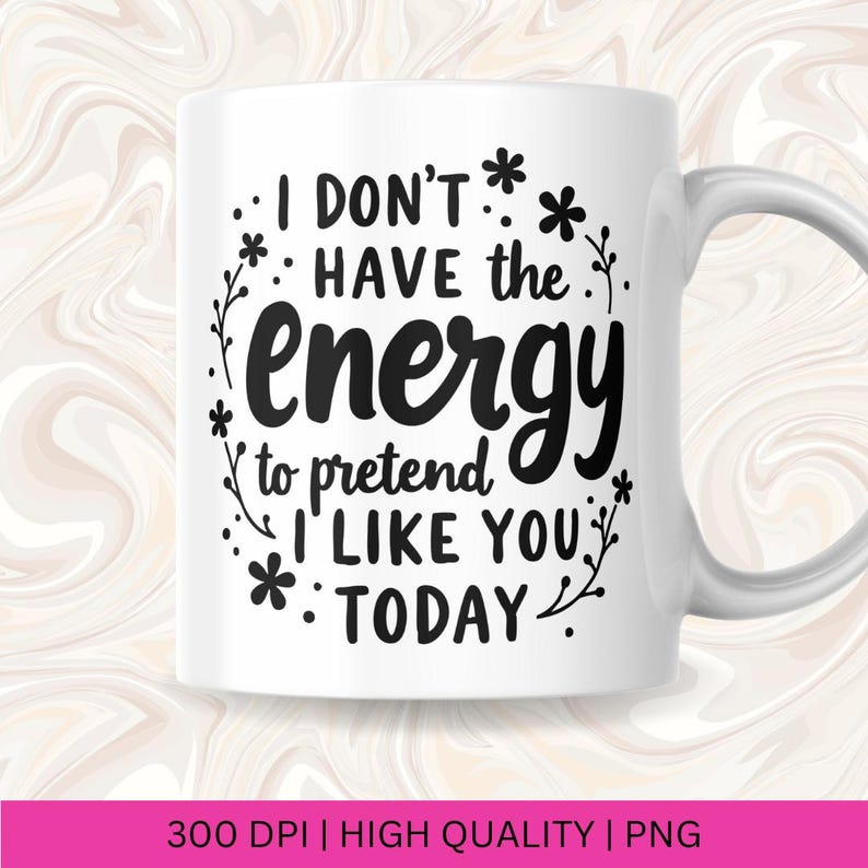 Puede incluir: Taza de cer&aacute;mica blanca con texto negro que dice "No tengo la energ&iacute;a para fingir que me gustas hoy". El texto est&aacute; rodeado de peque&ntilde;os dise&ntilde;os de flores.