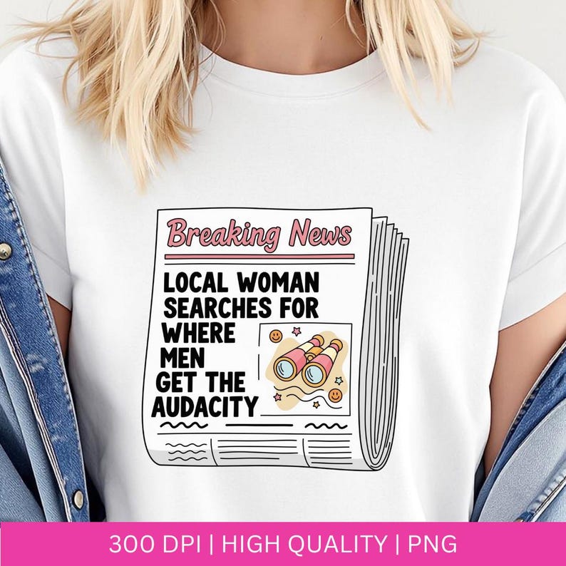 May include: White t-shirt featuring a newspaper graphic with the headline "Breaking News." The text reads "Local Woman Searches For Where Men Get The Audacity." The graphic includes binoculars and smiley faces.