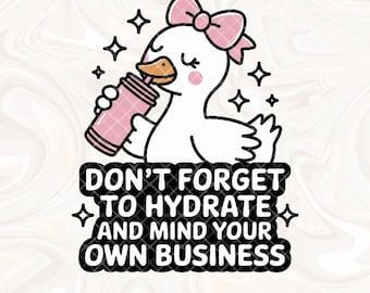 Don't Forget to Hydrate and Mind Your Business Silly Goose PNG, Sarcastic Sayings png, Trendy png, Sassy Funny Snarky Goose PNG Sublimation