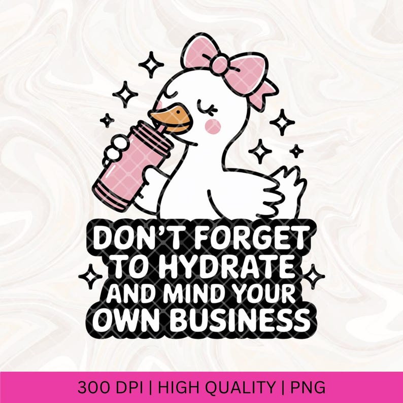 May include: A white cartoon duck with a pink bow and blush drinks from a pink tumbler. The text reads "DON'T FORGET TO HYDRATE AND MIND YOUR OWN BUSINESS." Sparkling stars surround the duck and text.