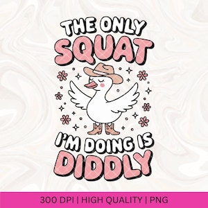 May include: A whimsical graphic featuring a white duck wearing a cowboy hat and boots, with outstretched wings. The text reads "THE ONLY SQUAT I'M DOING IS DIDDLY" in pink bubble letters. Decorative stars and flowers surround the duck.