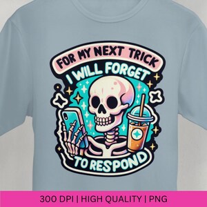 May include: A blue t-shirt with a cartoon skeleton holding a phone and a cup of iced coffee. The text on the shirt reads "For my next trick I will forget to respond".