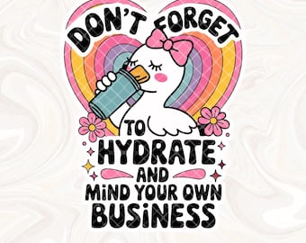 Don't Forget to Hydrate and Mind Your Business Silly Goose PNG, Sarcastic Sayings png, Trendy png, Sassy Funny Snarky Goose PNG Sublimation