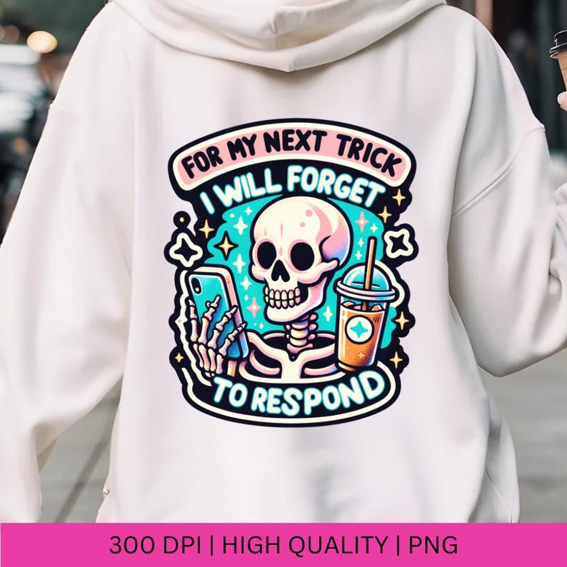 May include: A white hoodie with a colorful graphic design featuring a skeleton holding a phone and a cup of iced coffee. The text reads "For my next trick I will forget to respond".