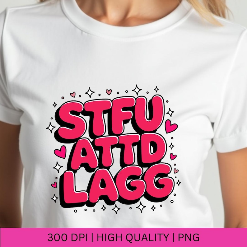 Pu&ograve; includere: T-shirt bianca con la scritta "STFU ATT D LAGG" in un font a bolle, bordata di nero e riempita di rosa. Il design include piccoli cuori e stelle. La parte inferiore dell'immagine riporta la scritta "300 DPI | HIGH QUALITY | PNG".
