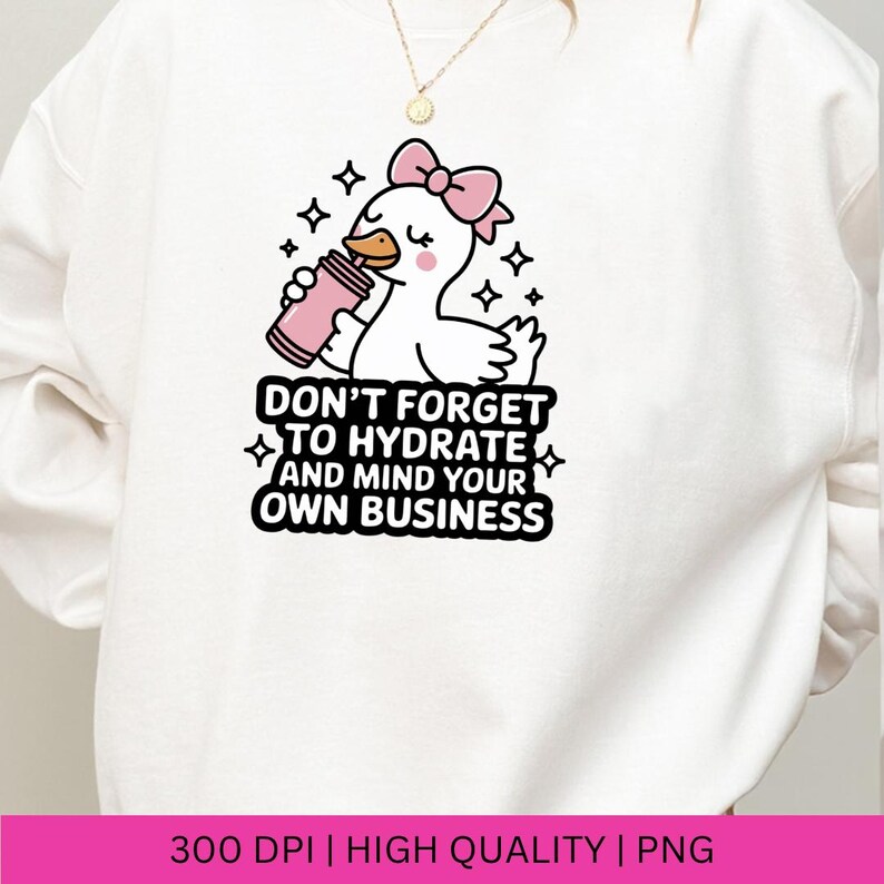 May include: White sweatshirt featuring a cartoon duck with a pink bow, holding a pink water bottle. The text "DON'T FORGET TO HYDRATE AND MIND YOUR OWN BUSINESS" is printed below the duck. The design includes black stars.