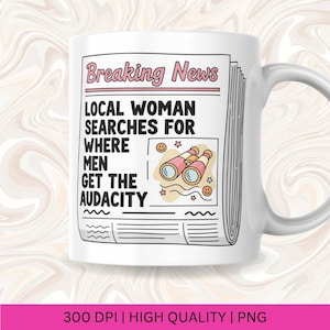 May include: White ceramic mug with a newspaper-style design. The headline reads "Breaking News" with the text "LOCAL WOMAN SEARCHES FOR WHERE MEN GET THE AUDACITY." The design includes illustrations of binoculars and smiley faces.