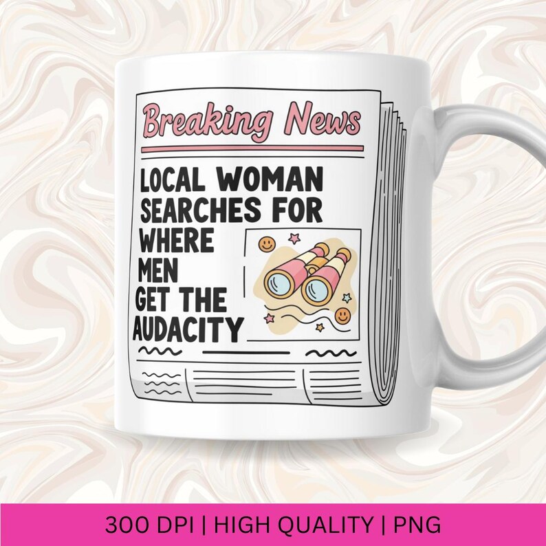 May include: White ceramic mug with a newspaper-style design. The headline reads "Breaking News" with the text "LOCAL WOMAN SEARCHES FOR WHERE MEN GET THE AUDACITY." The design includes illustrations of binoculars and smiley faces.