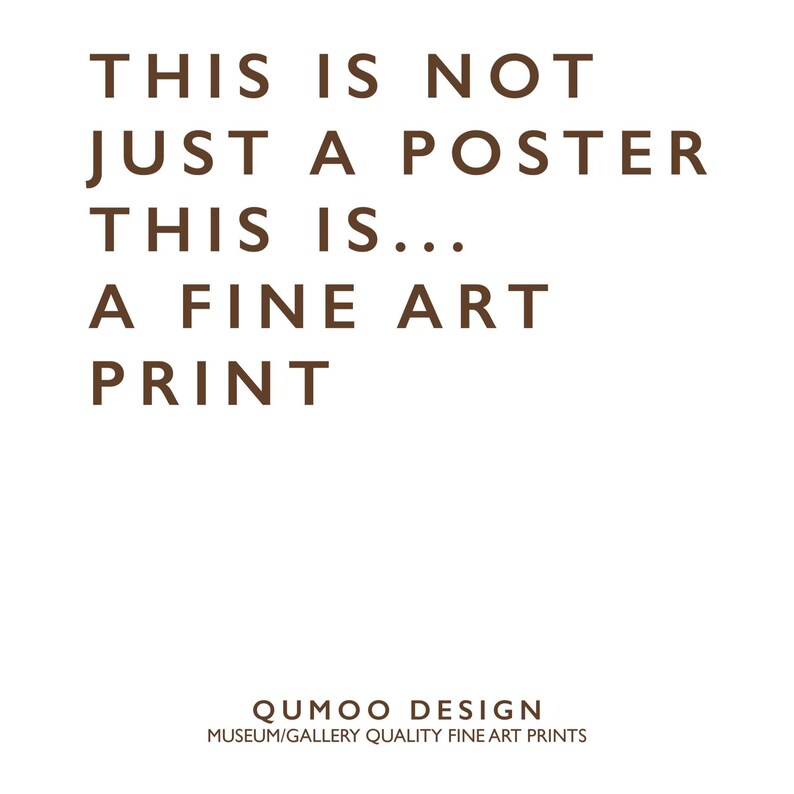 May include: White background with brown text that reads: "THIS IS NOT JUST A POSTER THIS IS... A FINE ART PRINT." Below the text is "QUMOO DESIGN MUSEUM/GALLERY QUALITY FINE ART PRINTS."