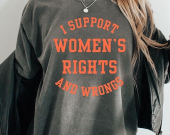 I Support Women&#39;s Rights and Wrongs T Shirt, Love, Trendy, Oversized, Empowerment, Equal Rights, Feminism, Gift For Her