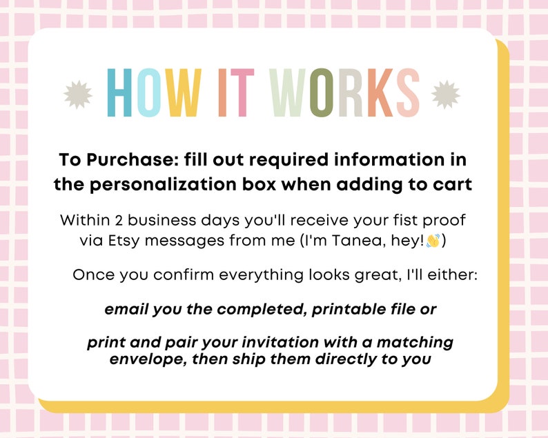 May include: A yellow and pink graphic with the text "HOW IT WORKS" in colorful letters. The text explains the process of purchasing and receiving a personalized invitation. The text includes the phrase "I'm Tanea, hey!"
