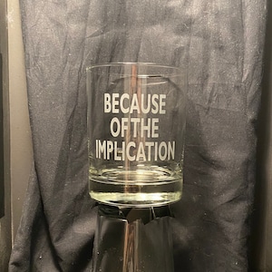 Great Gift for fans of It&#39;s Always Sunny in Philadelphia - &quot;Because of the Implication&quot; sandblast etched glass drinkware