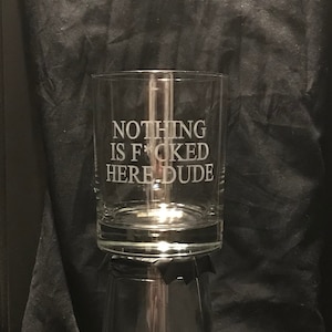 Great Gift for Fans of The Big Lebowski - &quot;Nothing is F*cked Here Dude&quot; etched glass drink ware