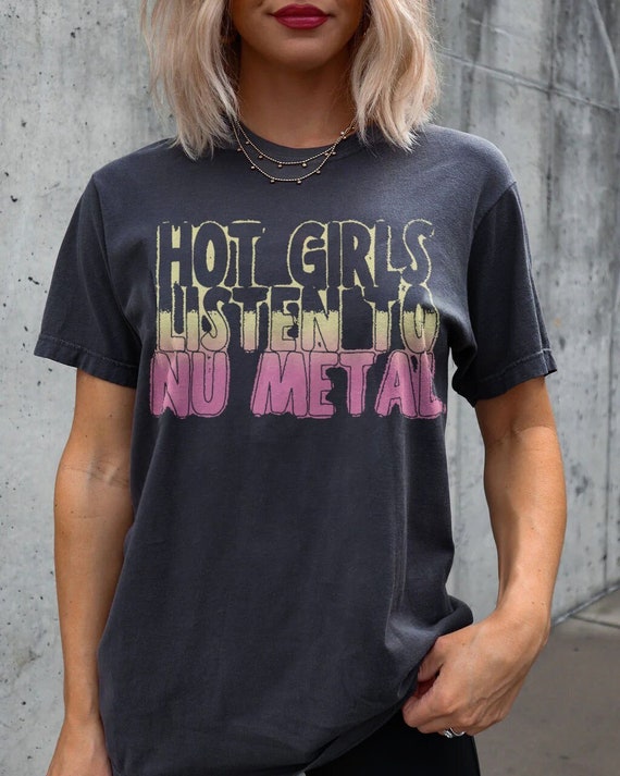 Hot Girls Listen to Nu Metal: the Ultimate Fan Tee for Nu-metal Nostalgia &  Everyday Rock Chic - Etsy