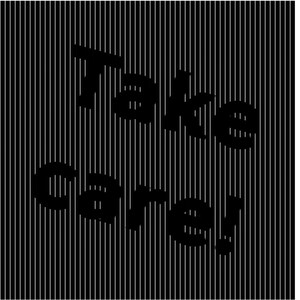May include: A square graphic design featuring a pattern of thin, vertical white lines set against a solid black background. The text "Take care!" is displayed in a bold, black, sans-serif font, creating a visual illusion of depth and texture.