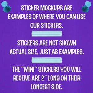 May include: Purple background with blue push pins and white text that reads "Sticker mockups are examples of where you can use our stickers. Stickers are not shown actual size, just as examples. The "mini" stickers you will receive are 2" long on their longest side."