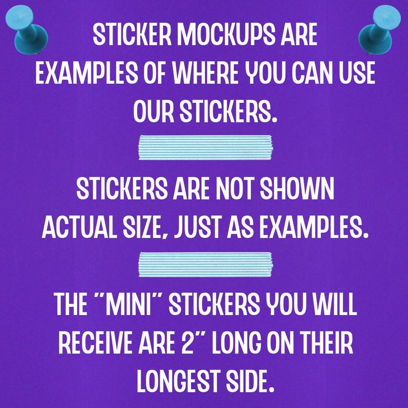 May include: Purple background with blue push pins and white text that reads "Sticker mockups are examples of where you can use our stickers. Stickers are not shown actual size, just as examples. The "mini" stickers you will receive are 2" long on their longest side."