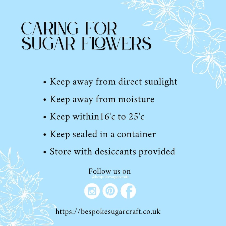 May include: A blue background with white floral designs and text that reads "CARING FOR SUGAR FLOWERS". The text below lists instructions for caring for sugar flowers: Keep away from direct sunlight, Keep away from moisture, Keep within 16&deg;C to 25&deg;C, Keep sealed in a container, Store with desiccants provided. The text at the bottom reads "Follow us on @bespokesugarcraft" with social media icons for Instagram, Pinterest, and Facebook. The text at the very bottom reads "https://bespokesugarcraft.co.uk".