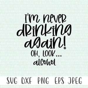 Funny Sarcastic SVG - I&#39;m Never Drinking Again! Oh Look... Alcohol