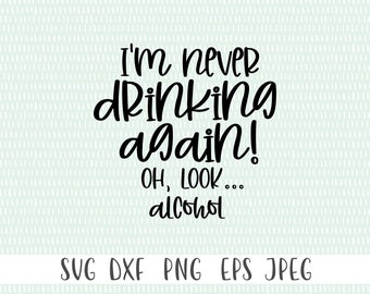 Funny Sarcastic SVG - I&#39;m Never Drinking Again! Oh Look... Alcohol