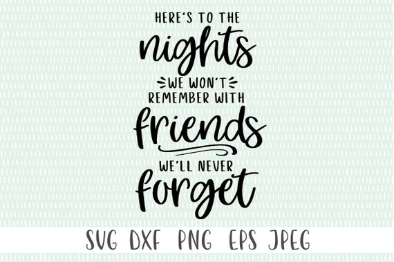 Download Here's to Nights We Won't Remember Svg Quote SVG Silhouette Files Dxf Cricut Print Friends Quote ...