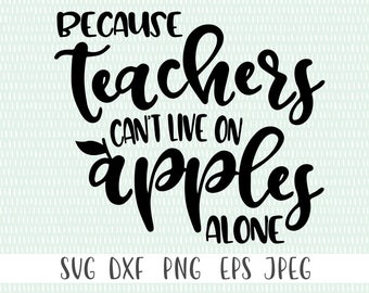 Because Teacher's Can't Live on Apples Alone - svg, png, eps, dxf, jpeg - Teacher SVG, Teaching SVG - Commercial Use Ok