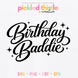 May include: Black script text that reads "Birthday Baddie" with star accents. The text is on a white background. The top of the image has the text "Designed for Makers & Small Business Owners" and the logo "pickled thistle creative". The bottom of the image has the text "SVG - PNG - DXF - EPS".