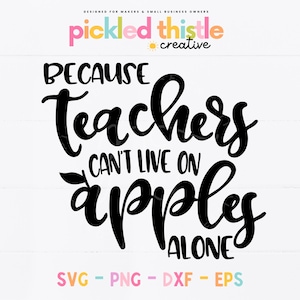 May include: A white background with the text "BECAUSE TEACHERS CAN'T LIVE ON APPLES ALONE" in a bold, black, handwritten font. The image also includes the text "SVG - PNG - DXF - EPS" in a colourful font.
