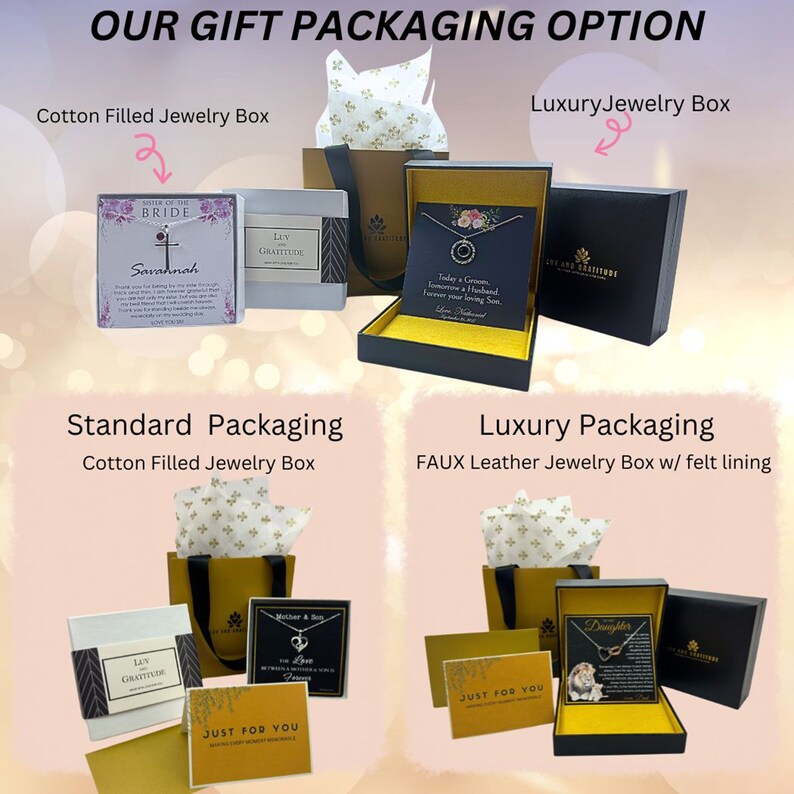 May include: Two gift packaging options for jewelry. The standard packaging is a cotton filled jewelry box. The luxury packaging is a faux leather jewelry box with felt lining. Both boxes have a small card inside with a message.