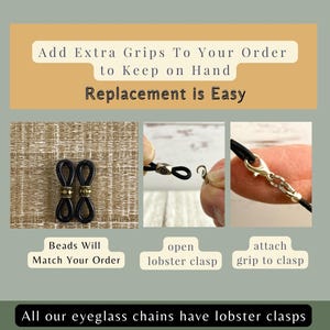 May include: Image showing eyeglass chain grips and instructions. The text reads "Add Extra Grips To Your Order" and "Replacement is Easy." The instructions show how to attach the grips. The text also says "All our eyeglass chains have lobster clasps."