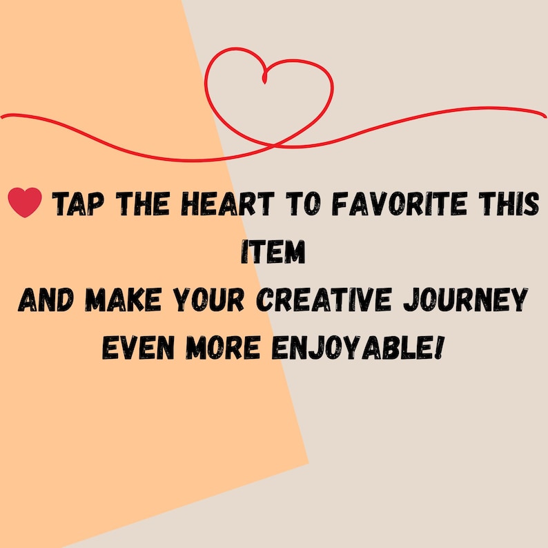 Op de afbeelding: Afbeelding met tekst: "TAP THE HEART TO FAVORITE THIS ITEM AND MAKE YOUR CREATIVE JOURNEY EVEN MORE ENJOYABLE!" De tekst is zwart, met een rood hartpictogram en een rode hartvormige lijn op een beige en perzikkleurige achtergrond.