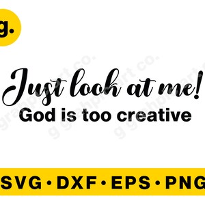 Just look at me! God is so creative SVG Graphic File for Cricut, Cameo, POD, Printable. Svg, Png, Eps, Dxf etc