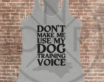 Don't Make Me Use My Dog Training Voice Reactive Dog Train Your Dog Women's Ideal Racerback Tank