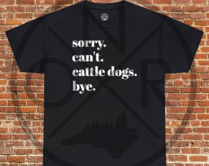 Sorry. Can't. Cattle Dogs. Bye. Australian Cattle Dogs Heeler Blue Heeler Red Heeler ACD Adult Unisex Heavy Cotton Tee Gildan 5000