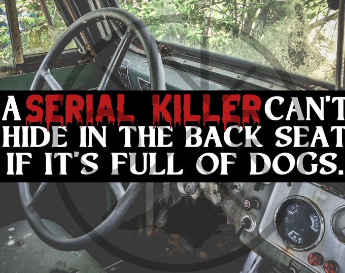 A Serial Killer Can't Hide In The Back Seat If It's Full Of Dogs 11.5 x 3 Bumper Sticker