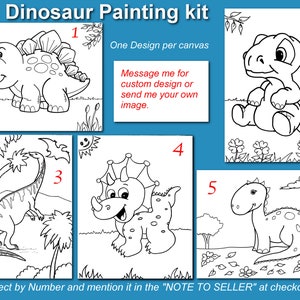 May include: A dinosaur painting kit featuring five different dinosaur designs. Each design is a black and white outline on a white canvas, ready for painting. Text on the image says "Dinosaur Painting kit" and "Select by Number and mention it in the "NOTE TO SELLER" at checkout."