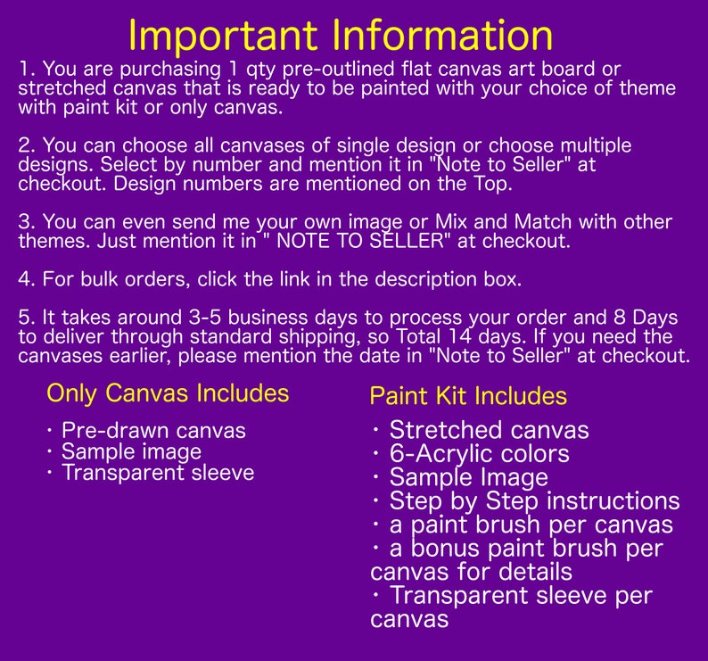 May include: Important information about purchasing a pre-outlined flat canvas art board or stretched canvas. The canvas is ready to be painted with your choice of theme. The listing includes a paint kit with 6 acrylic colors, a sample image, step-by-step instructions, a paint brush per canvas, a bonus paint brush per canvas for details, and a transparent sleeve per canvas. The listing also includes a pre-drawn canvas, a sample image, and a transparent sleeve.